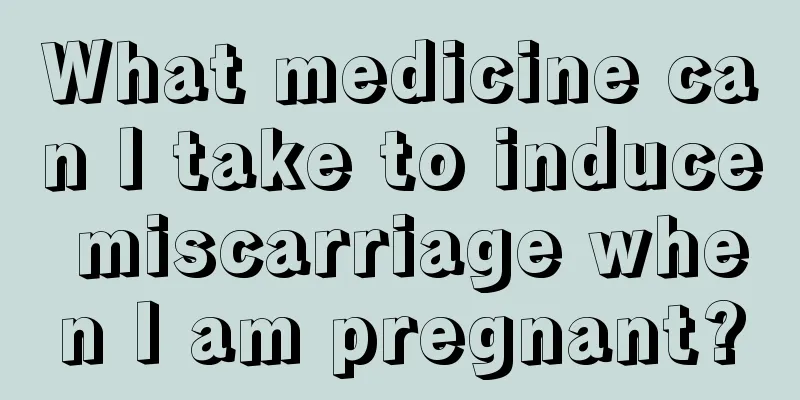 What medicine can I take to induce miscarriage when I am pregnant?