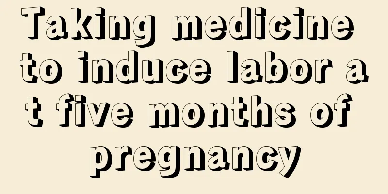 Taking medicine to induce labor at five months of pregnancy