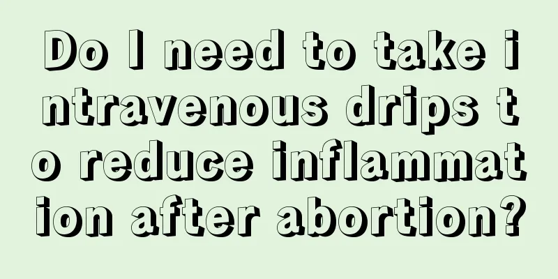 Do I need to take intravenous drips to reduce inflammation after abortion?