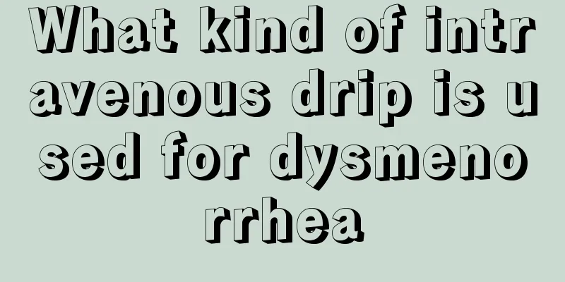 What kind of intravenous drip is used for dysmenorrhea