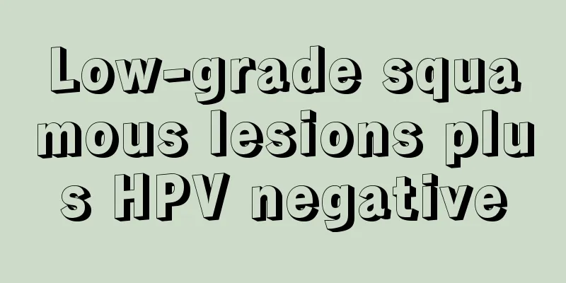 Low-grade squamous lesions plus HPV negative