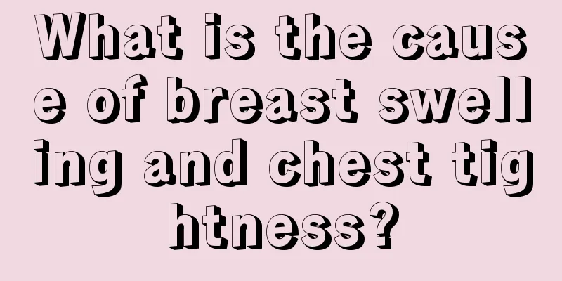 What is the cause of breast swelling and chest tightness?