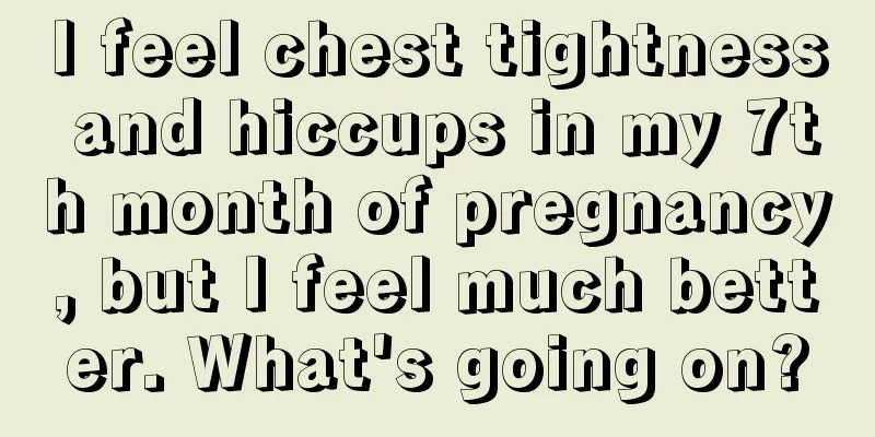 I feel chest tightness and hiccups in my 7th month of pregnancy, but I feel much better. What's going on?