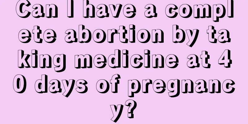 Can I have a complete abortion by taking medicine at 40 days of pregnancy?