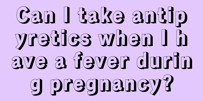 Can I take antipyretics when I have a fever during pregnancy?