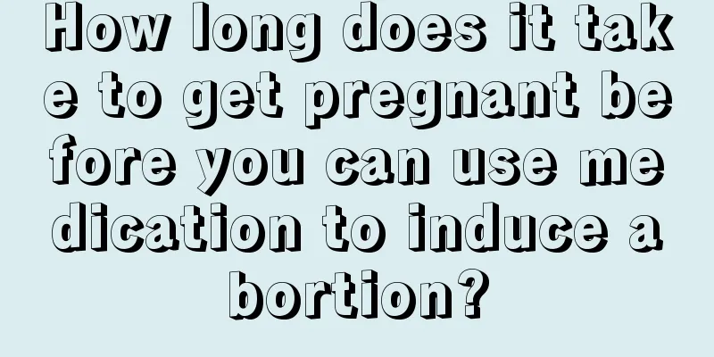 How long does it take to get pregnant before you can use medication to induce abortion?