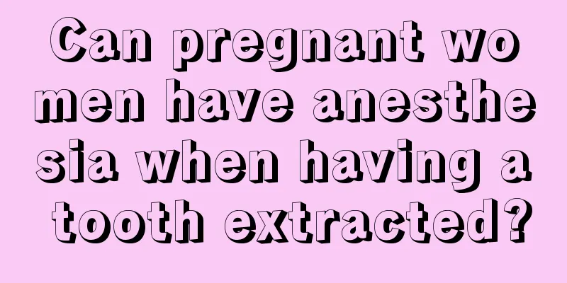 Can pregnant women have anesthesia when having a tooth extracted?