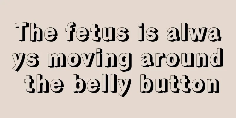 The fetus is always moving around the belly button