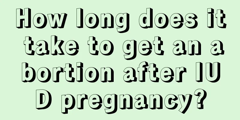 How long does it take to get an abortion after IUD pregnancy?