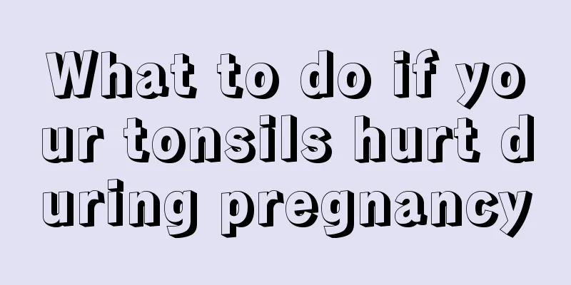 What to do if your tonsils hurt during pregnancy