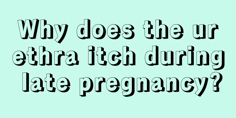 Why does the urethra itch during late pregnancy?