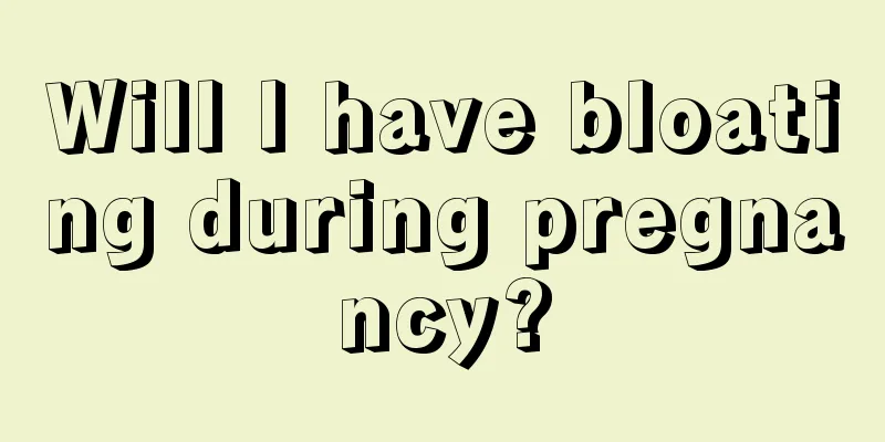 Will I have bloating during pregnancy?