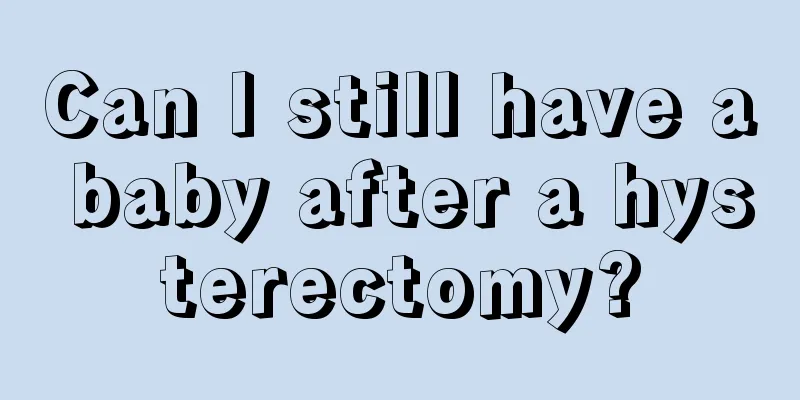 Can I still have a baby after a hysterectomy?