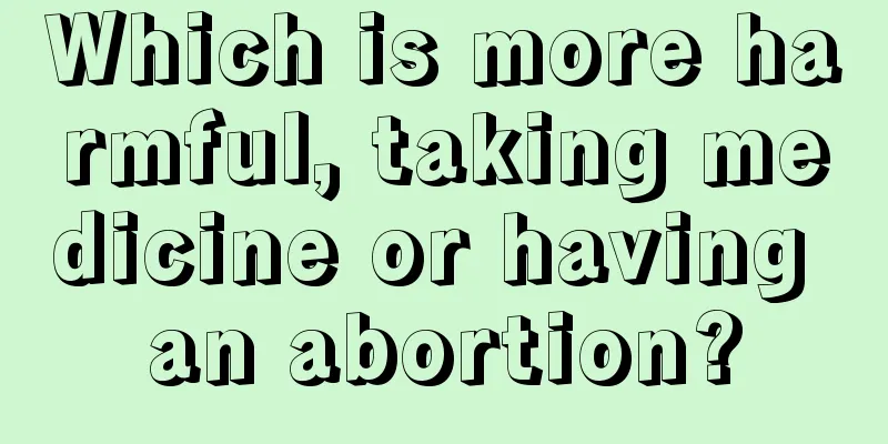 Which is more harmful, taking medicine or having an abortion?