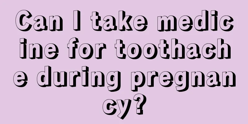 Can I take medicine for toothache during pregnancy?