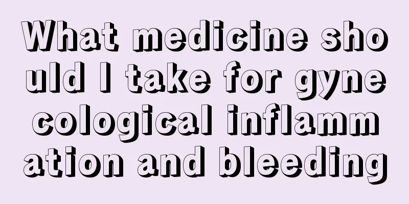 What medicine should I take for gynecological inflammation and bleeding