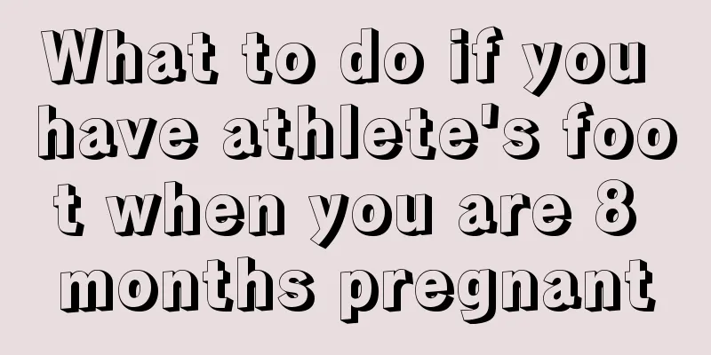 What to do if you have athlete's foot when you are 8 months pregnant