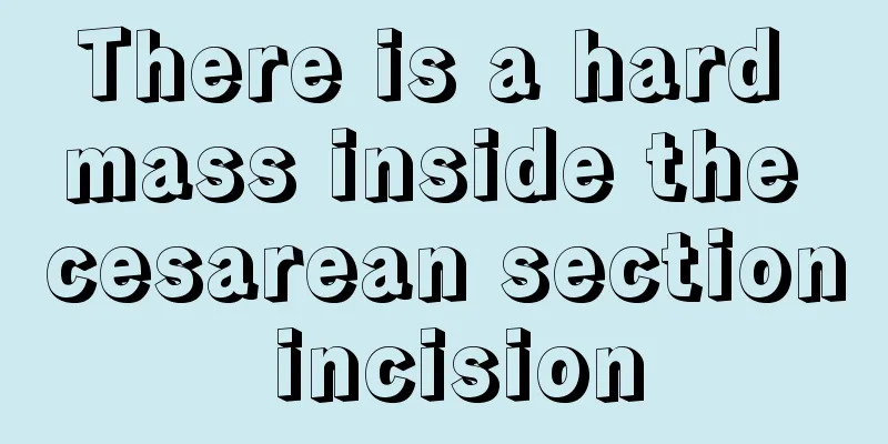 There is a hard mass inside the cesarean section incision