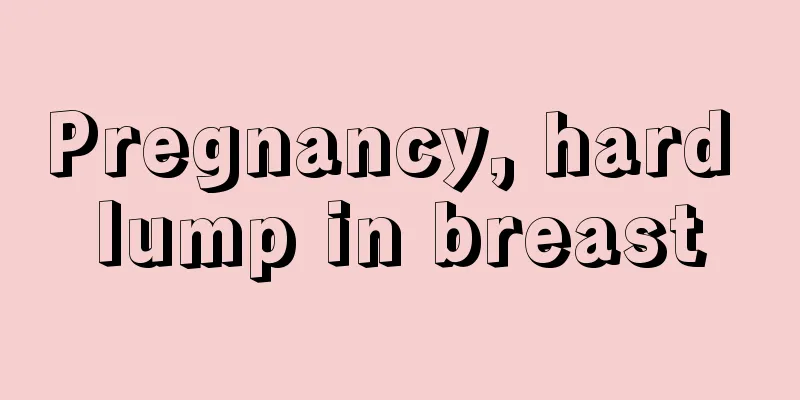 Pregnancy, hard lump in breast