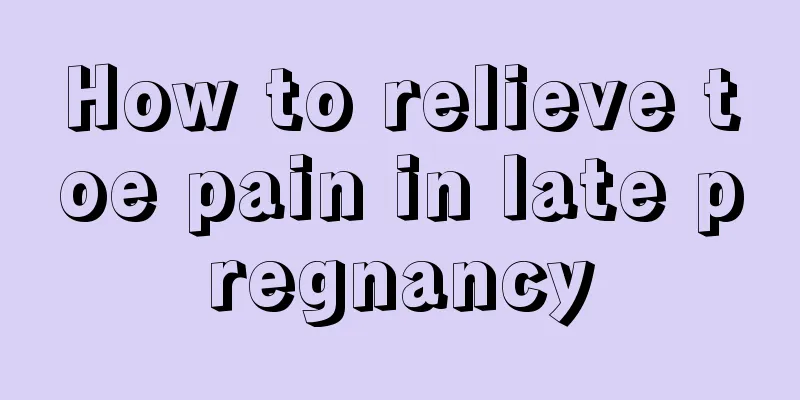 How to relieve toe pain in late pregnancy