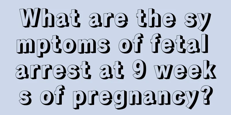 What are the symptoms of fetal arrest at 9 weeks of pregnancy?