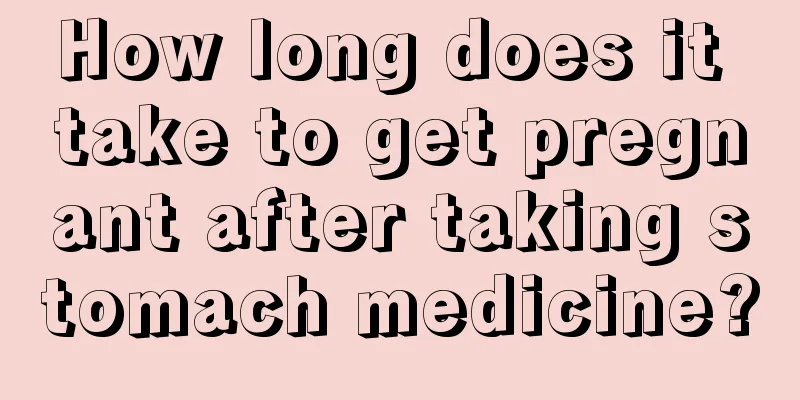 How long does it take to get pregnant after taking stomach medicine?