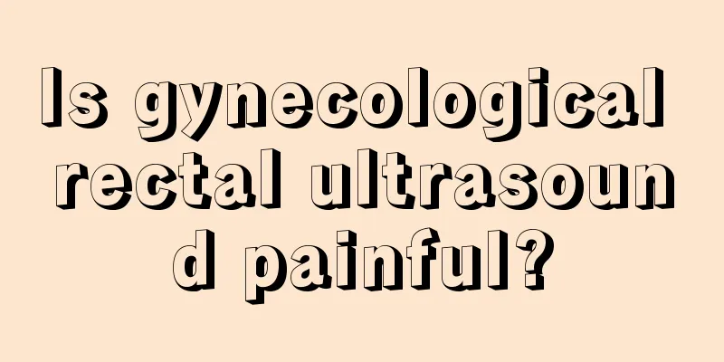 Is gynecological rectal ultrasound painful?