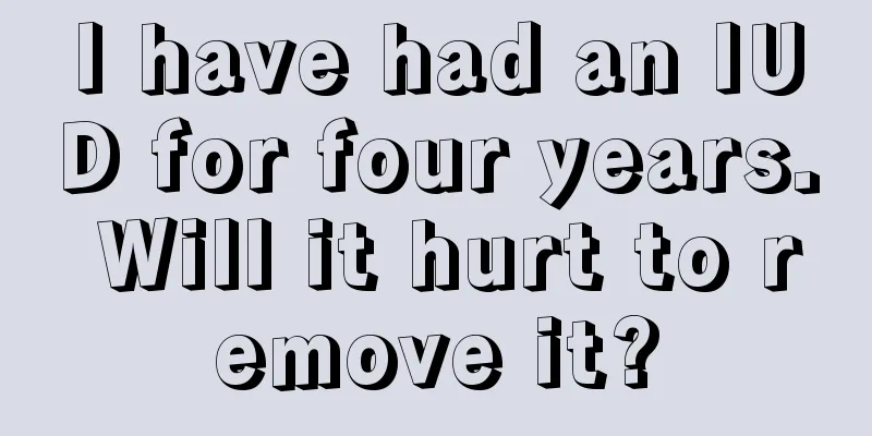 I have had an IUD for four years. Will it hurt to remove it?