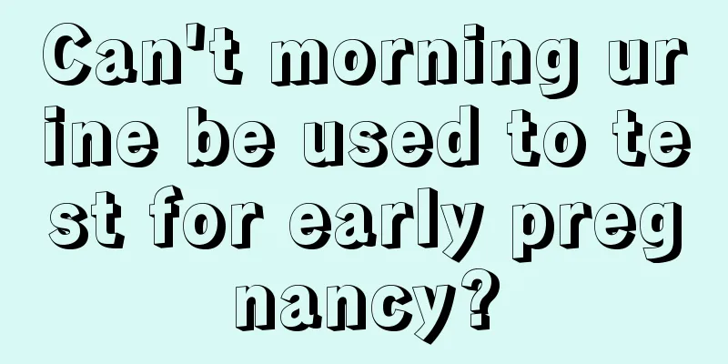 Can't morning urine be used to test for early pregnancy?