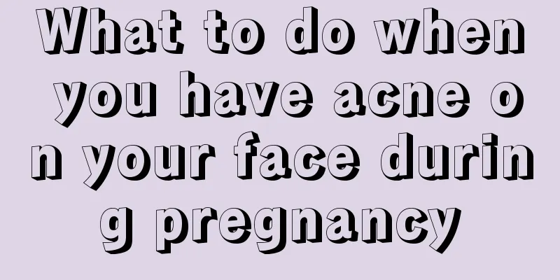 What to do when you have acne on your face during pregnancy