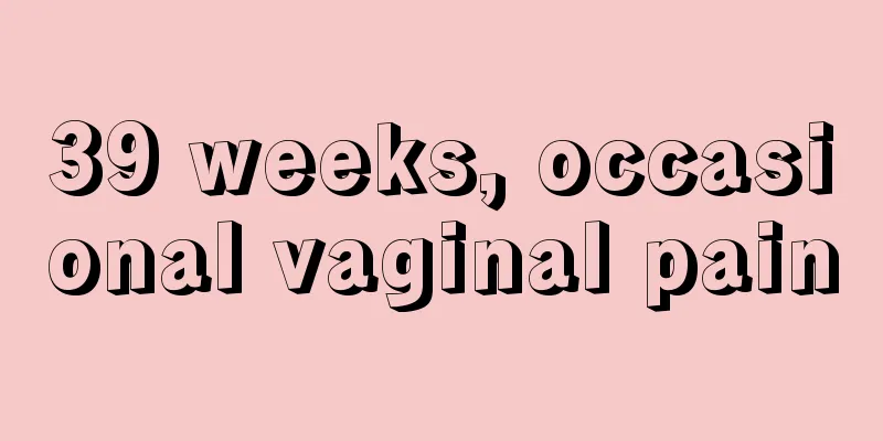 39 weeks, occasional vaginal pain