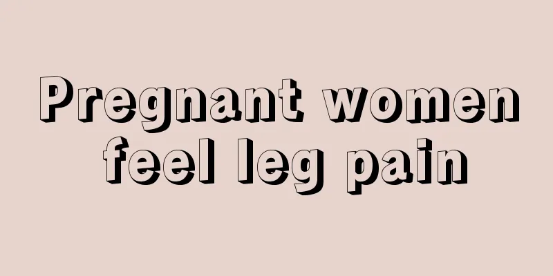 Pregnant women feel leg pain