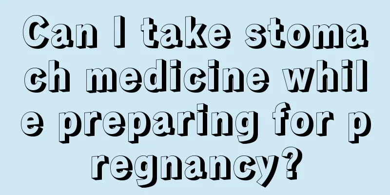 Can I take stomach medicine while preparing for pregnancy?