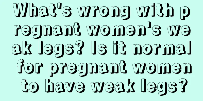 What's wrong with pregnant women's weak legs? Is it normal for pregnant women to have weak legs?