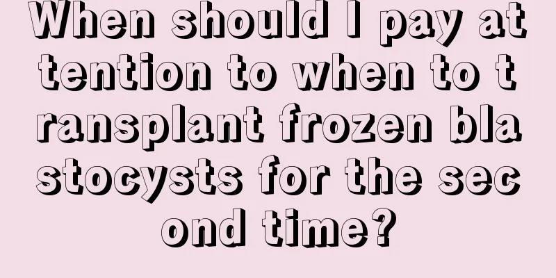 When should I pay attention to when to transplant frozen blastocysts for the second time?