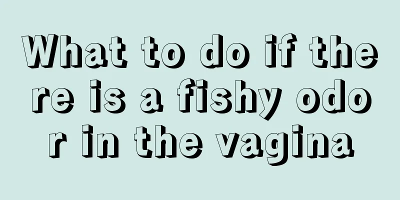 What to do if there is a fishy odor in the vagina