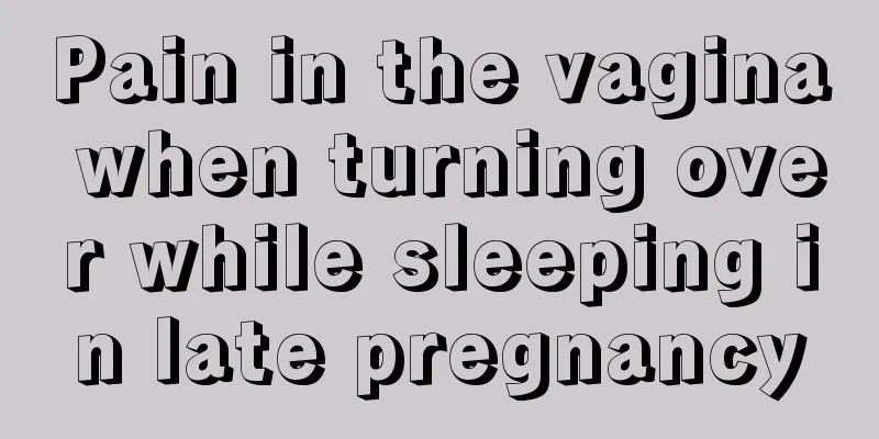 Pain in the vagina when turning over while sleeping in late pregnancy