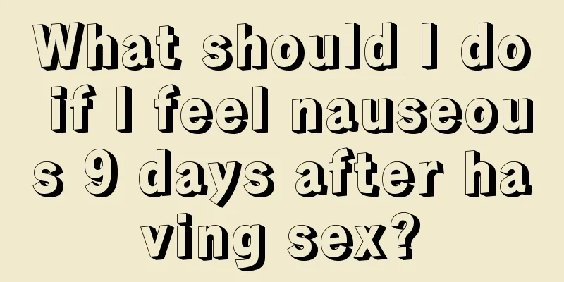 What should I do if I feel nauseous 9 days after having sex?