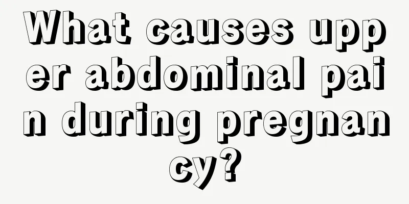 What causes upper abdominal pain during pregnancy?