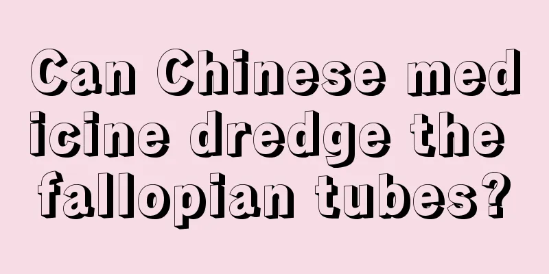 Can Chinese medicine dredge the fallopian tubes?