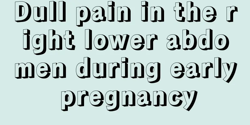 Dull pain in the right lower abdomen during early pregnancy