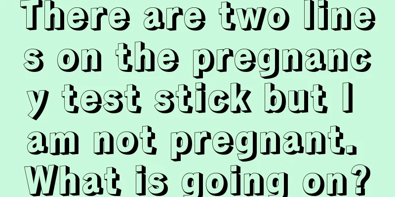 There are two lines on the pregnancy test stick but I am not pregnant. What is going on?