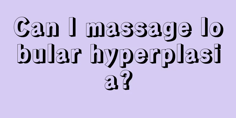 Can I massage lobular hyperplasia?