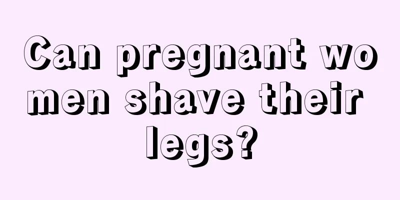 Can pregnant women shave their legs?