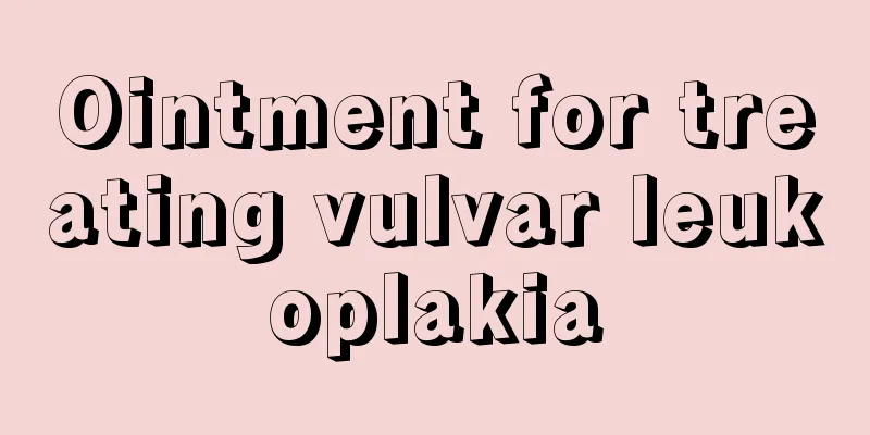 Ointment for treating vulvar leukoplakia