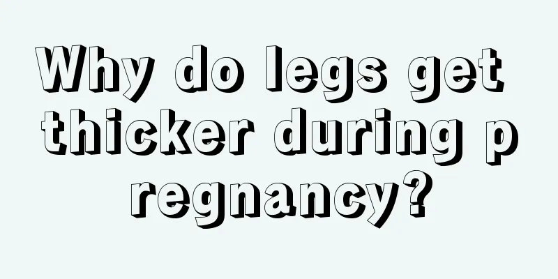 Why do legs get thicker during pregnancy?