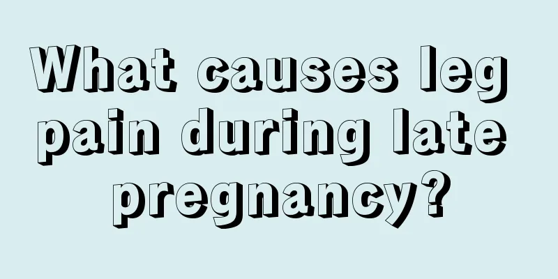 What causes leg pain during late pregnancy?