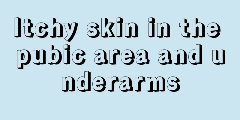 Itchy skin in the pubic area and underarms