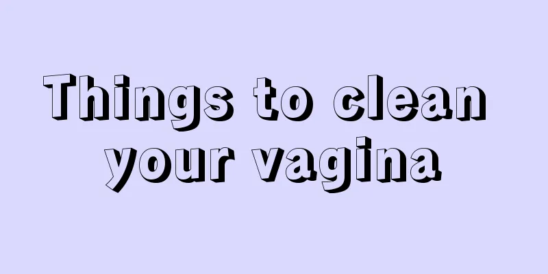 Things to clean your vagina