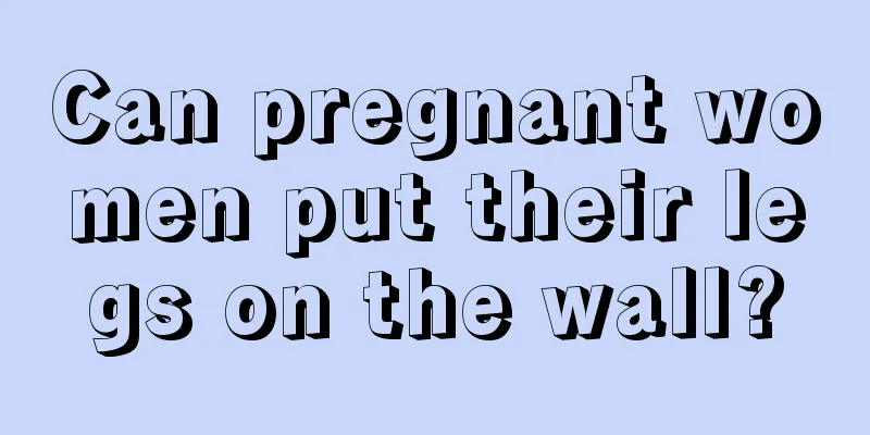 Can pregnant women put their legs on the wall?